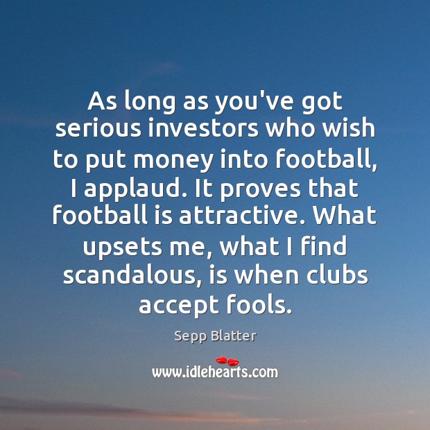 As long as you’ve got serious investors who wish to put money Sepp Blatter Picture Quote