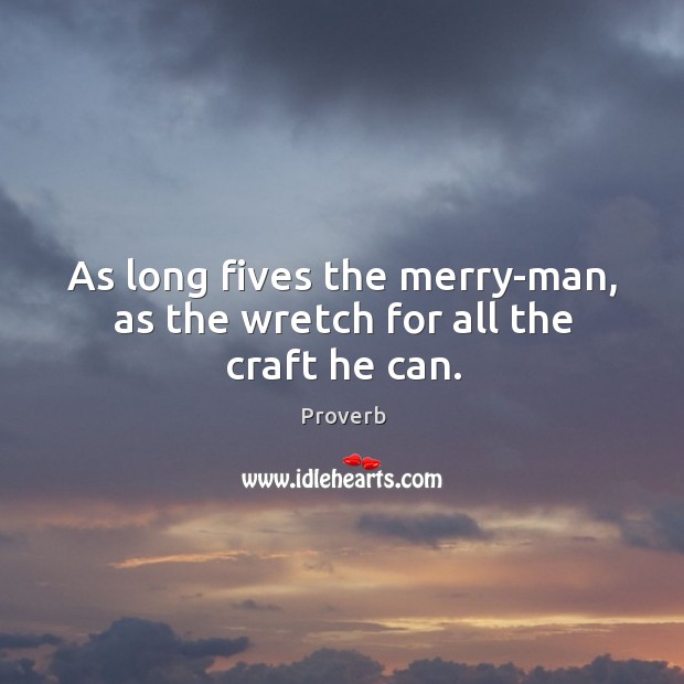 As long fives the merry-man, as the wretch for all the craft he can. Image