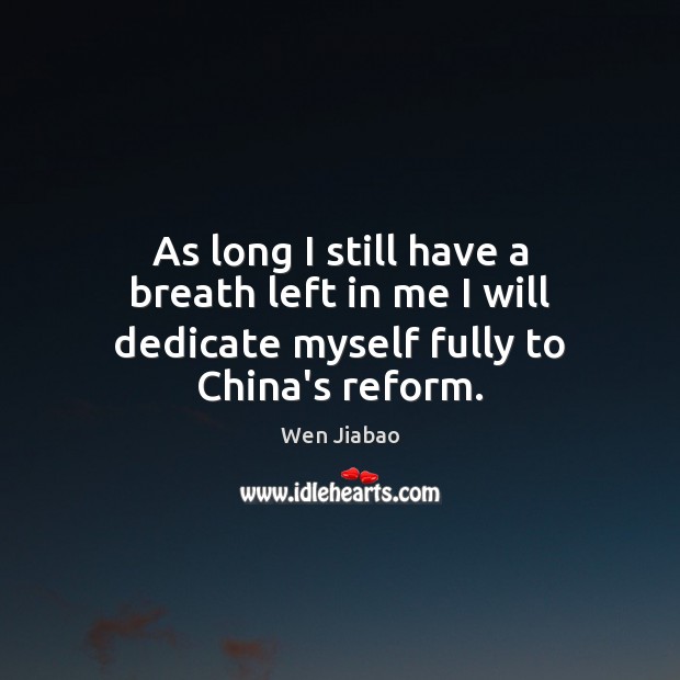 As long I still have a breath left in me I will dedicate myself fully to China’s reform. Wen Jiabao Picture Quote