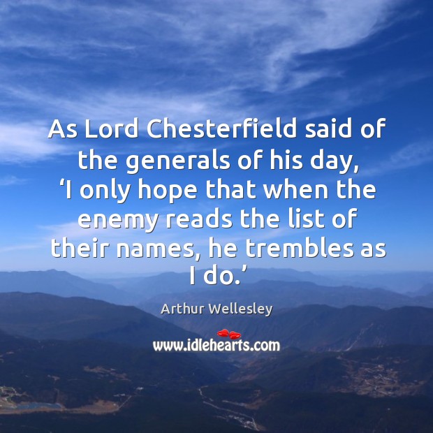 As lord chesterfield said of the generals of his day, ‘i only hope that when the 1st Duke of Wellington Picture Quote