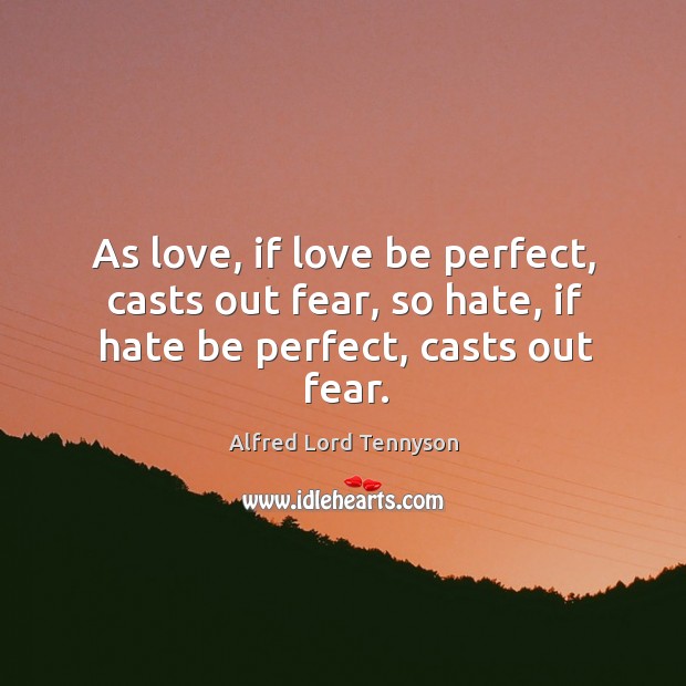 As love, if love be perfect, casts out fear, so hate, if hate be perfect, casts out fear. Image