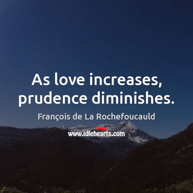 As love increases, prudence diminishes. François de La Rochefoucauld Picture Quote