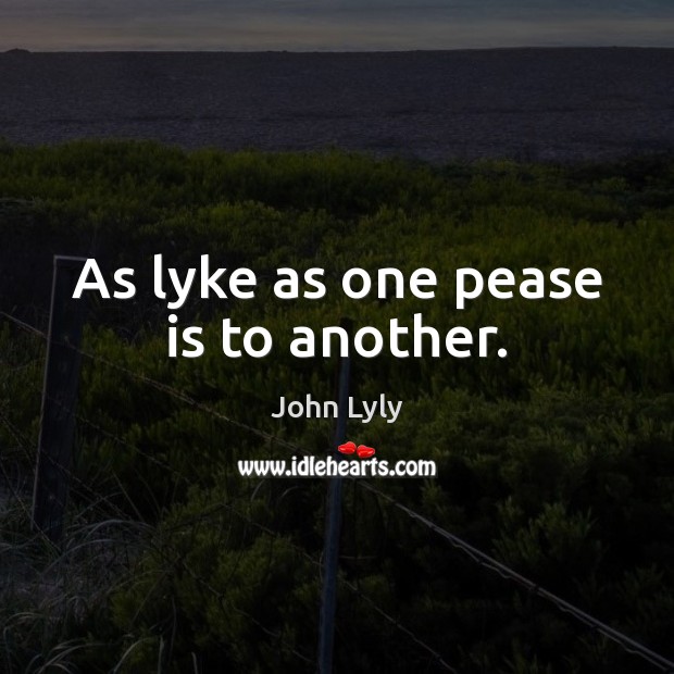 As lyke as one pease is to another. John Lyly Picture Quote