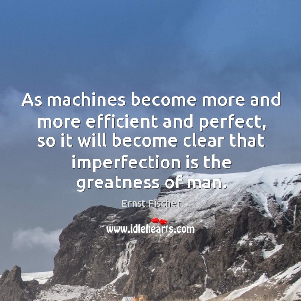 As machines become more and more efficient and perfect, so it will become clear that imperfection is the greatness of man. Imperfection Quotes Image