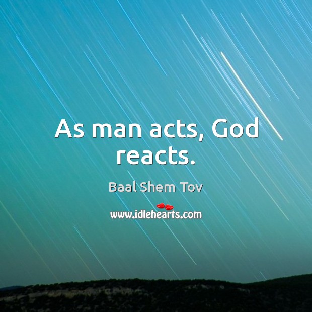 As man acts, God reacts. Baal Shem Tov Picture Quote
