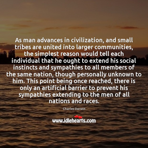 As man advances in civilization, and small tribes are united into larger Charles Darwin Picture Quote