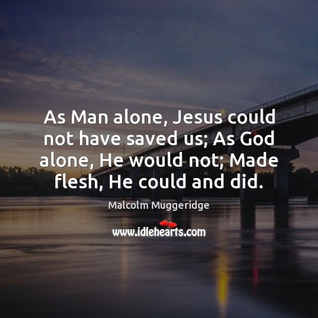 As Man alone, Jesus could not have saved us; As God alone, Malcolm Muggeridge Picture Quote