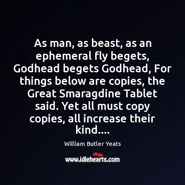 As man, as beast, as an ephemeral fly begets, Godhead begets Godhead, William Butler Yeats Picture Quote