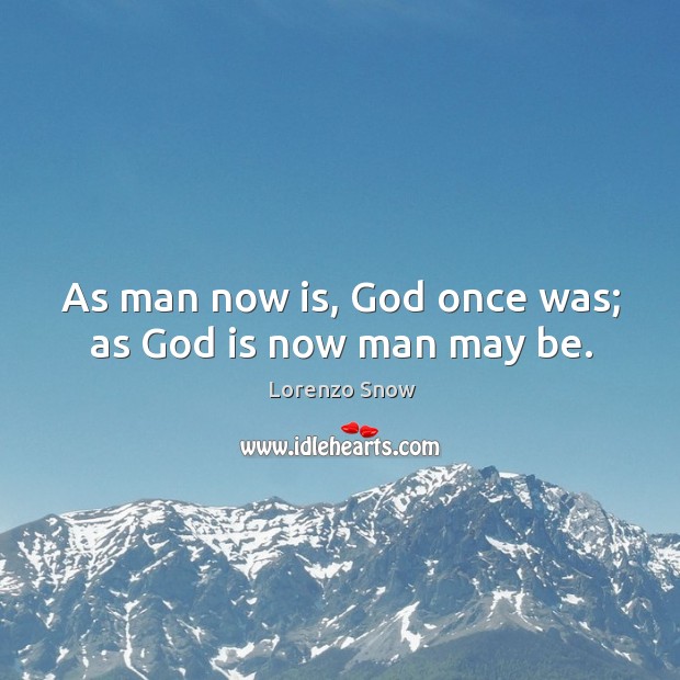 As man now is, God once was; as God is now man may be. Lorenzo Snow Picture Quote
