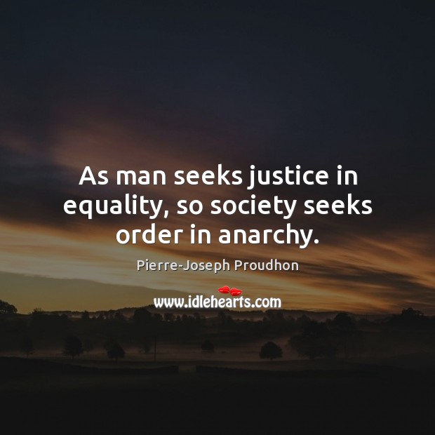 As man seeks justice in equality, so society seeks order in anarchy. Pierre-Joseph Proudhon Picture Quote