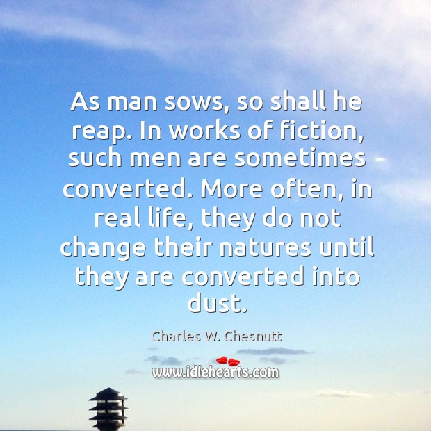 As man sows, so shall he reap. In works of fiction, such men are sometimes converted. Charles W. Chesnutt Picture Quote
