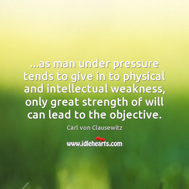 …as man under pressure tends to give in to physical and intellectual Carl von Clausewitz Picture Quote