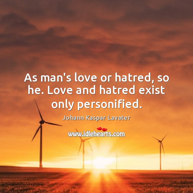 As man’s love or hatred, so he. Love and hatred exist only personified. Johann Kaspar Lavater Picture Quote
