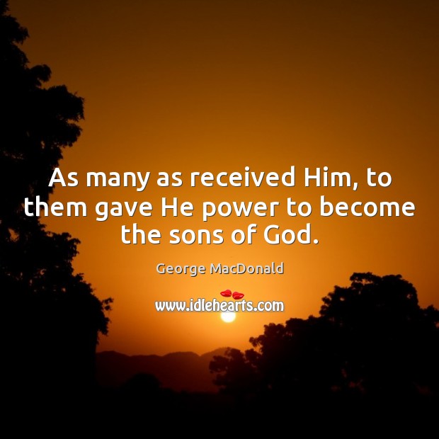 As many as received Him, to them gave He power to become the sons of God. Image