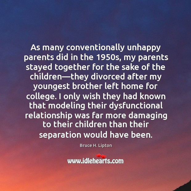 As many conventionally unhappy parents did in the 1950s, my parents stayed Bruce H. Lipton Picture Quote