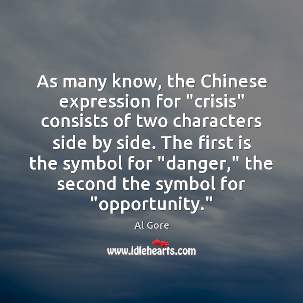 As many know, the Chinese expression for “crisis” consists of two characters Al Gore Picture Quote