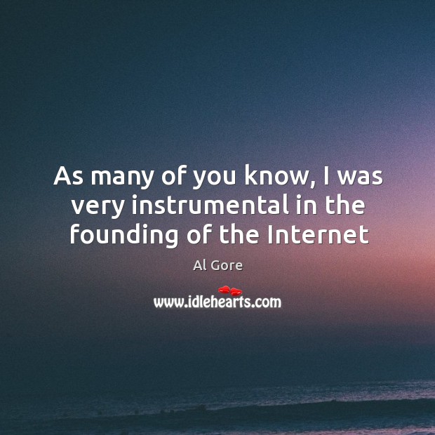 As many of you know, I was very instrumental in the founding of the Internet Al Gore Picture Quote