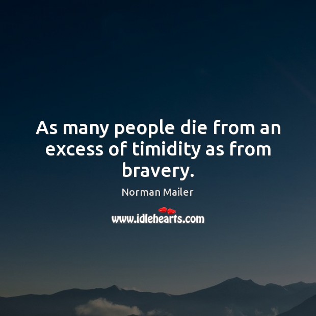 As many people die from an excess of timidity as from bravery. Image
