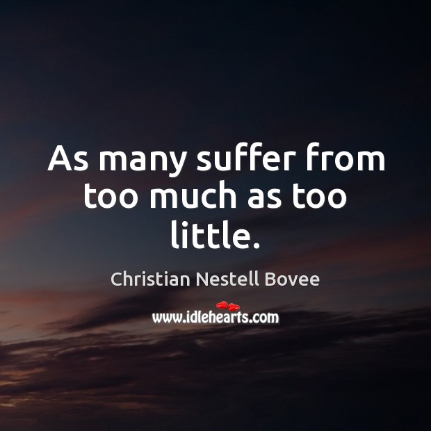 As many suffer from too much as too little. Christian Nestell Bovee Picture Quote