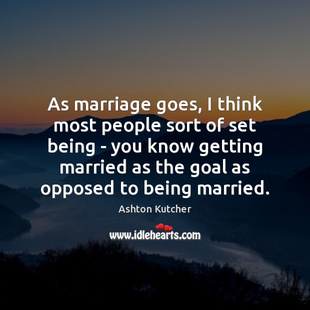 As marriage goes, I think most people sort of set being – Ashton Kutcher Picture Quote