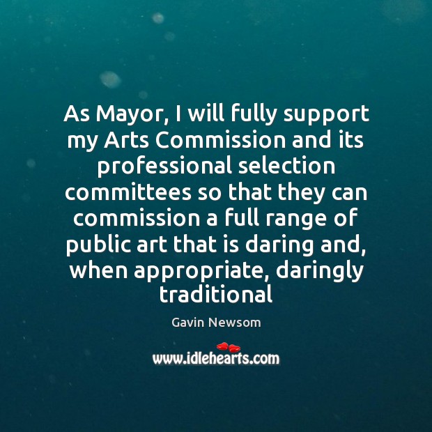 As Mayor, I will fully support my Arts Commission and its professional Gavin Newsom Picture Quote