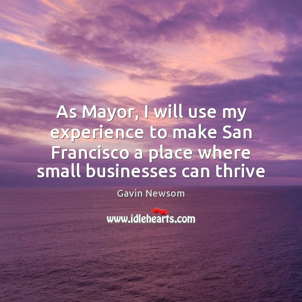 As Mayor, I will use my experience to make San Francisco a Gavin Newsom Picture Quote