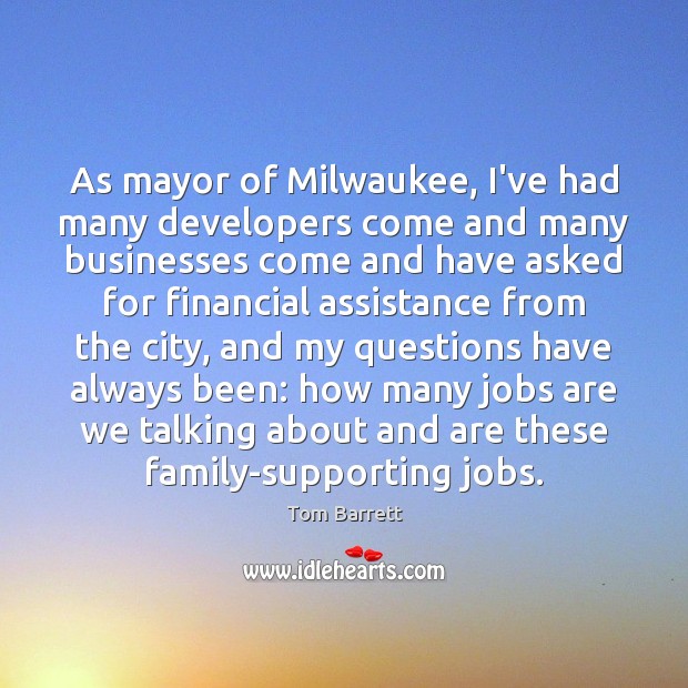 As mayor of Milwaukee, I’ve had many developers come and many businesses Tom Barrett Picture Quote