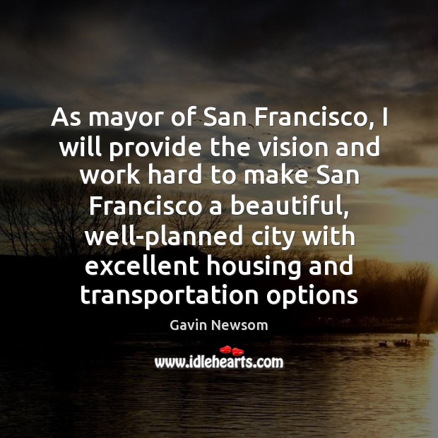 As mayor of San Francisco, I will provide the vision and work Gavin Newsom Picture Quote