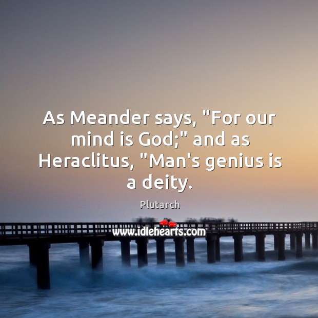 As Meander says, “For our mind is God;” and as Heraclitus, “Man’s genius is a deity. Plutarch Picture Quote