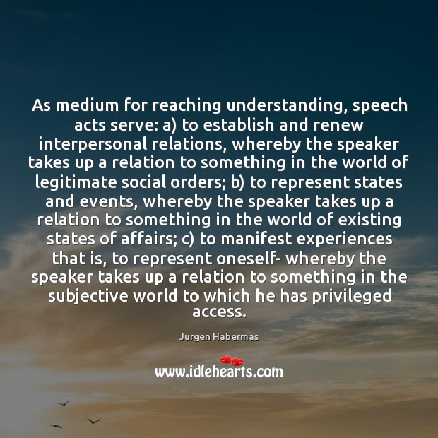 As medium for reaching understanding, speech acts serve: a) to establish and Jurgen Habermas Picture Quote
