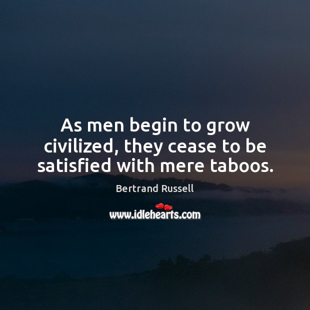 As men begin to grow civilized, they cease to be satisfied with mere taboos. Bertrand Russell Picture Quote