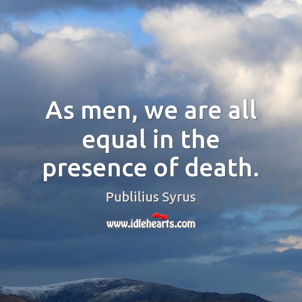 As men, we are all equal in the presence of death. Publilius Syrus Picture Quote
