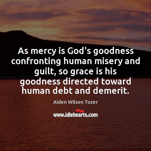 As mercy is God’s goodness confronting human misery and guilt, so grace Aiden Wilson Tozer Picture Quote