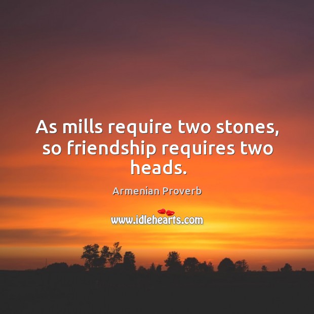 As mills require two stones, so friendship requires two heads. Armenian Proverbs Image