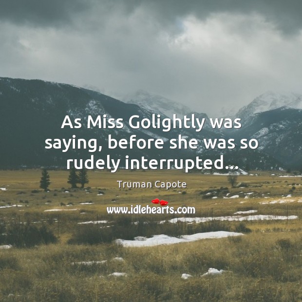 As Miss Golightly was saying, before she was so rudely interrupted… Image