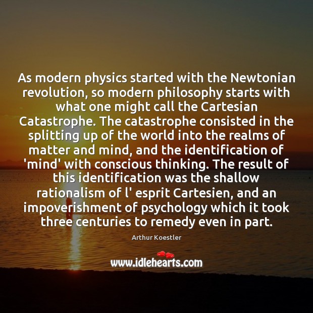 As modern physics started with the Newtonian revolution, so modern philosophy starts Arthur Koestler Picture Quote