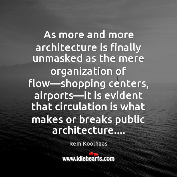 As more and more architecture is finally unmasked as the mere organization Rem Koolhaas Picture Quote