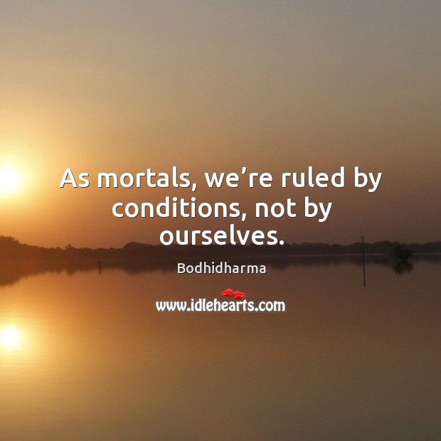 As mortals, we’re ruled by conditions, not by ourselves. Bodhidharma Picture Quote