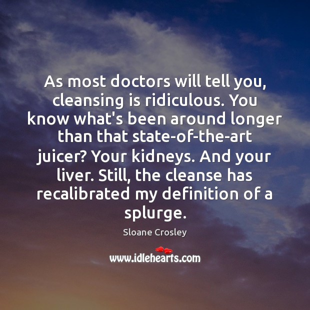 As most doctors will tell you, cleansing is ridiculous. You know what’s Sloane Crosley Picture Quote