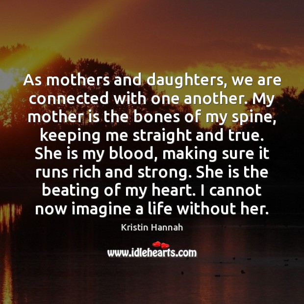 As mothers and daughters, we are connected with one another. My mother Kristin Hannah Picture Quote