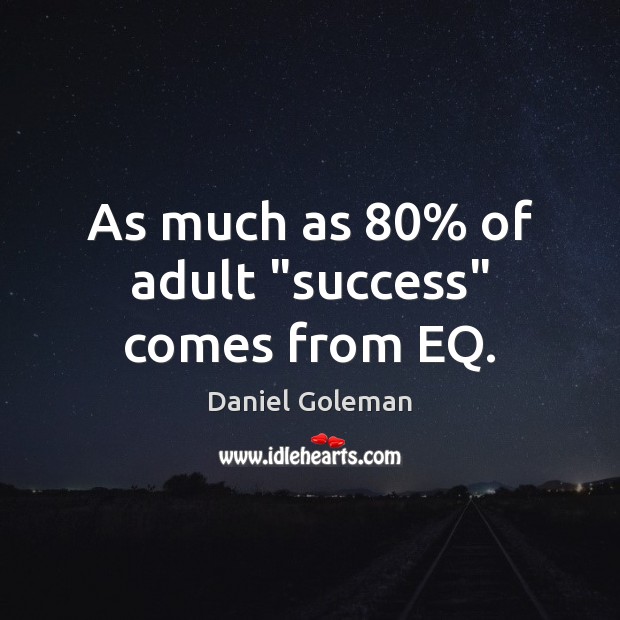 As much as 80% of adult “success” comes from EQ. Daniel Goleman Picture Quote