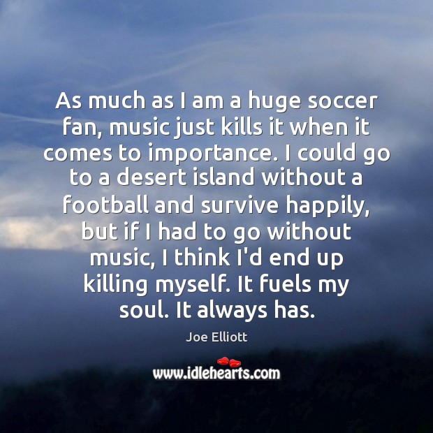 As much as I am a huge soccer fan, music just kills Joe Elliott Picture Quote
