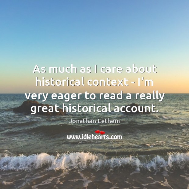 As much as I care about historical context – I’m very eager Jonathan Lethem Picture Quote