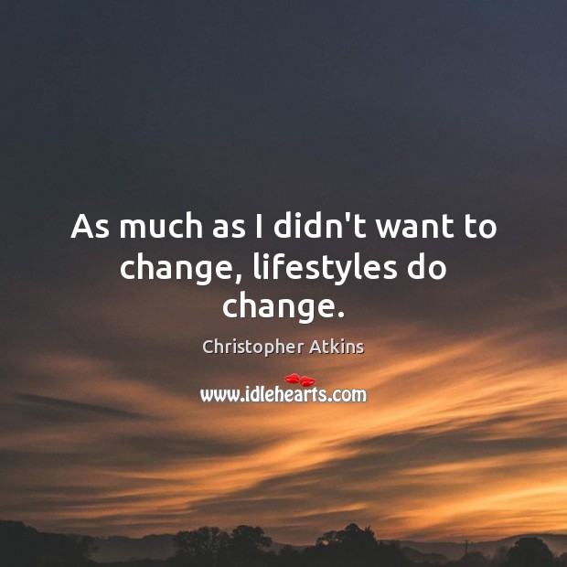 As much as I didn’t want to change, lifestyles do change. Christopher Atkins Picture Quote
