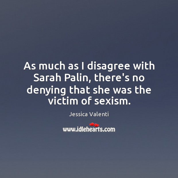 As much as I disagree with Sarah Palin, there’s no denying that Jessica Valenti Picture Quote