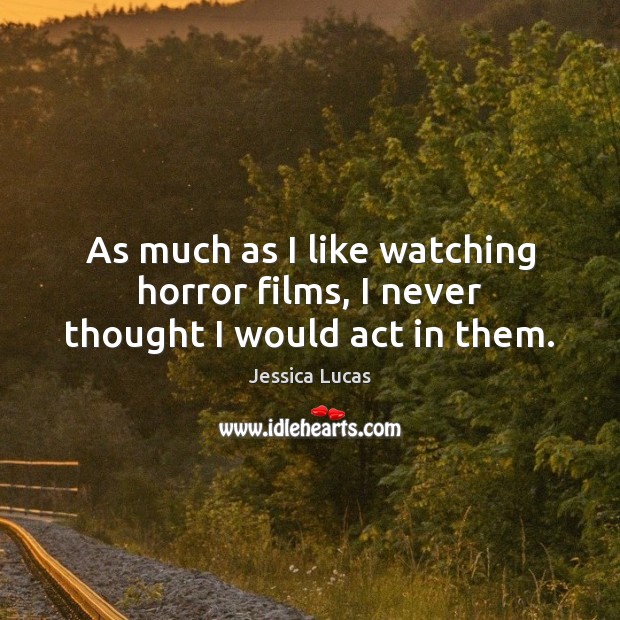 As much as I like watching horror films, I never thought I would act in them. Jessica Lucas Picture Quote