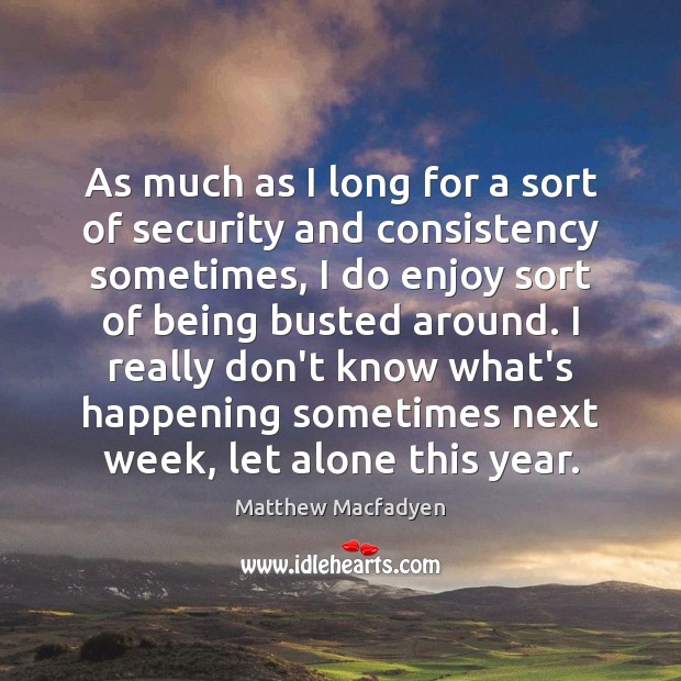 As much as I long for a sort of security and consistency Matthew Macfadyen Picture Quote