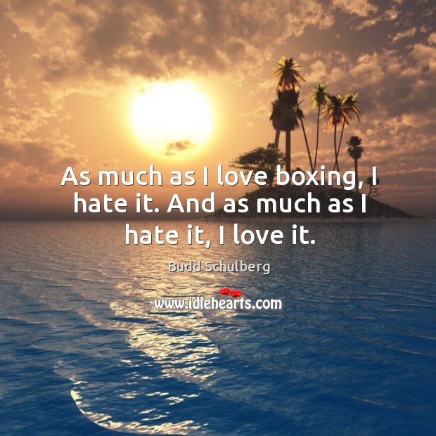 As much as I love boxing, I hate it. And as much as I hate it, I love it. Budd Schulberg Picture Quote