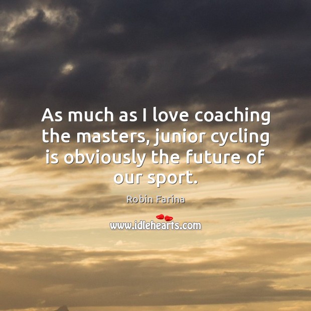 As much as I love coaching the masters, junior cycling is obviously Robin Farina Picture Quote