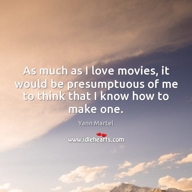 As much as I love movies, it would be presumptuous of me Yann Martel Picture Quote